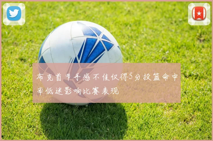 布克首节手感不佳仅得5分投篮命中率低迷影响比赛表现