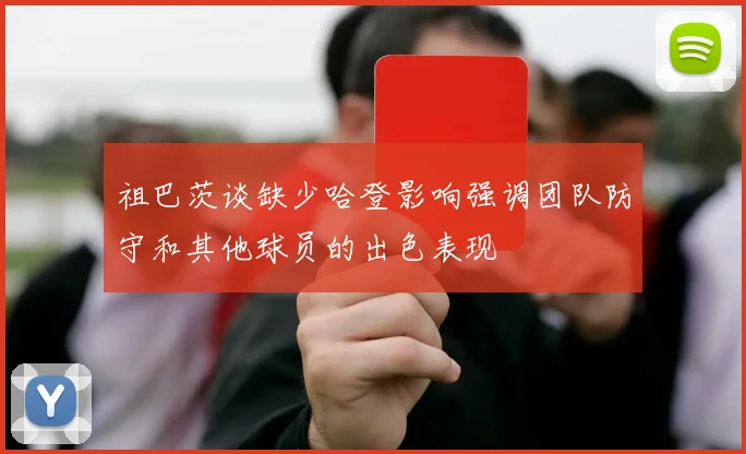 祖巴茨谈缺少哈登影响强调团队防守和其他球员的出色表现